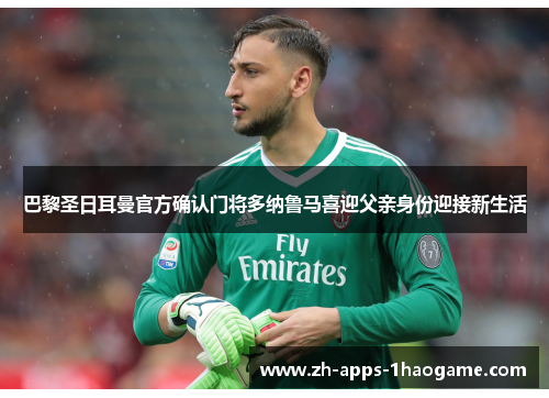 巴黎圣日耳曼官方确认门将多纳鲁马喜迎父亲身份迎接新生活 巴黎圣日耳曼官方确认门将多纳鲁马喜迎父亲身份迎接新生活