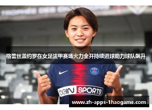 格蕾丝盖约罗在女足法甲赛场火力全开持续进球助力球队飙升 格蕾丝盖约罗在女足法甲赛场火力全开持续进球助力球队飙升
