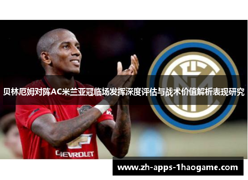 贝林厄姆对阵AC米兰亚冠临场发挥深度评估与战术价值解析表现研究