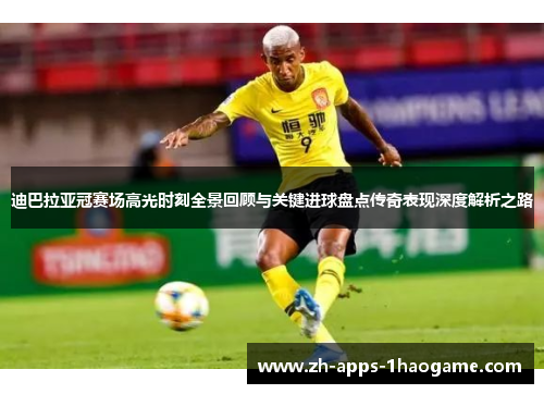 迪巴拉亚冠赛场高光时刻全景回顾与关键进球盘点传奇表现深度解析之路