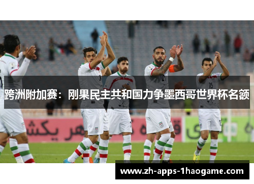 跨洲附加赛:刚果民主共和国力争墨西哥世界杯名额 跨洲附加赛:刚果民主共和国力争墨西哥世界杯名额
