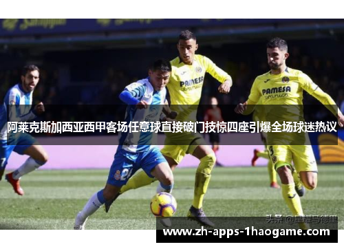 阿莱克斯加西亚西甲客场任意球直接破门技惊四座引爆全场球迷热议
