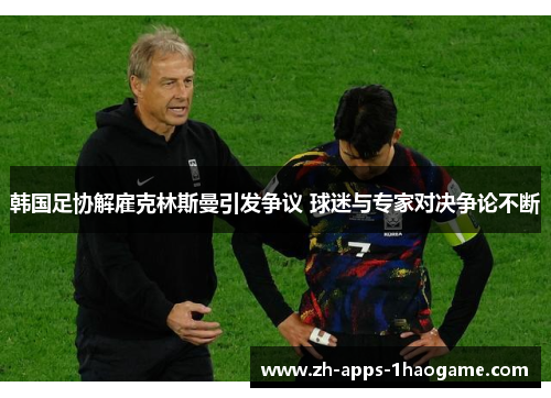 韩国足协解雇克林斯曼引发争议 球迷与专家对决争论不断