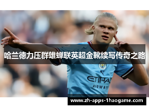 哈兰德力压群雄蝉联英超金靴续写传奇之路