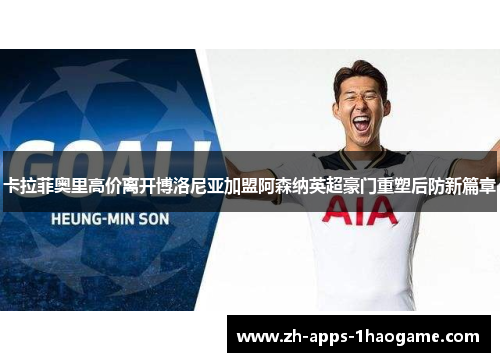 卡拉菲奥里高价离开博洛尼亚加盟阿森纳英超豪门重塑后防新篇章