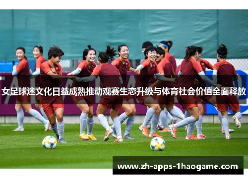 女足球迷文化日益成熟推动观赛生态升级与体育社会价值全面释放