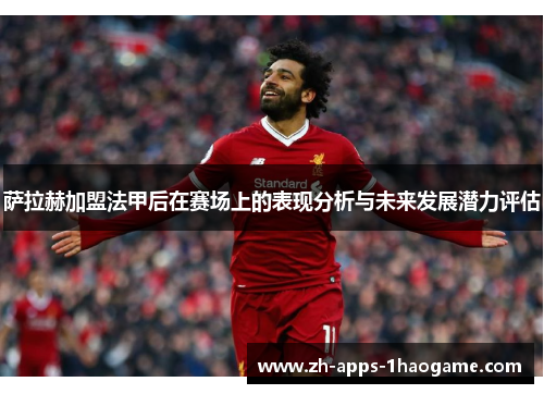 萨拉赫加盟法甲后在赛场上的表现分析与未来发展潜力评估