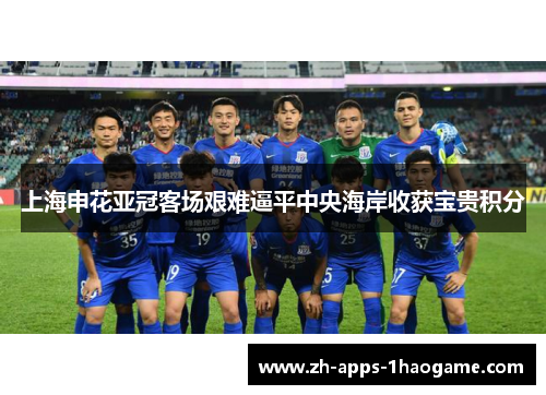 上海申花亚冠客场艰难逼平中央海岸收获宝贵积分