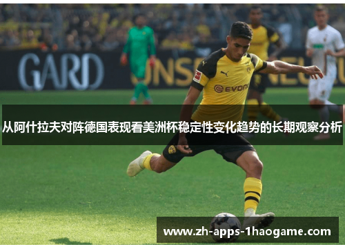 从阿什拉夫对阵德国表现看美洲杯稳定性变化趋势的长期观察分析 从阿什拉夫对阵德国表现看美洲杯稳定性变化趋势的长期观察分析