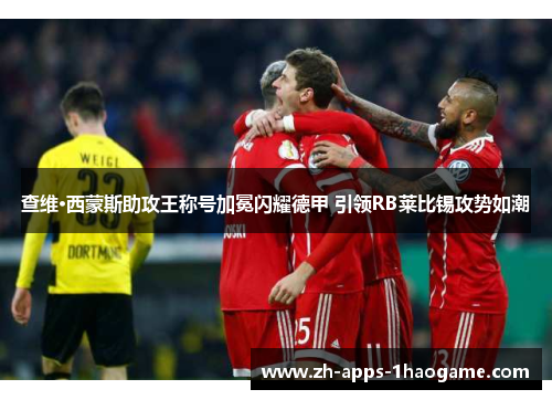 查维·西蒙斯助攻王称号加冕闪耀德甲 引领RB莱比锡攻势如潮