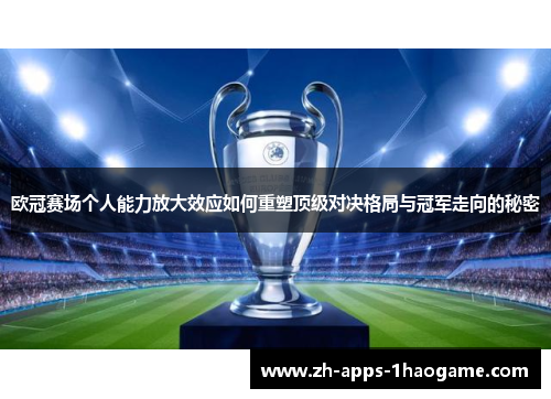 欧冠赛场个人能力放大效应如何重塑顶级对决格局与冠军走向的秘密 欧冠赛场个人能力放大效应如何重塑顶级对决格局与冠军走向的秘密