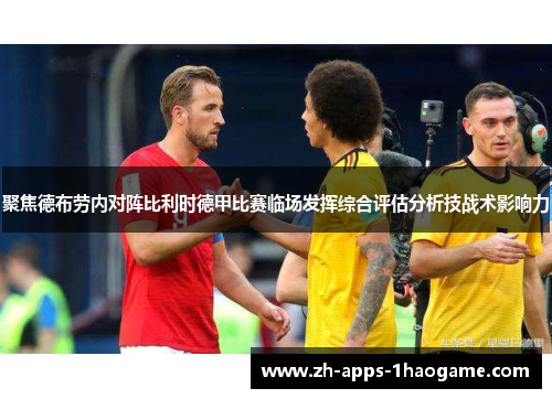 聚焦德布劳内对阵比利时德甲比赛临场发挥综合评估分析技战术影响力