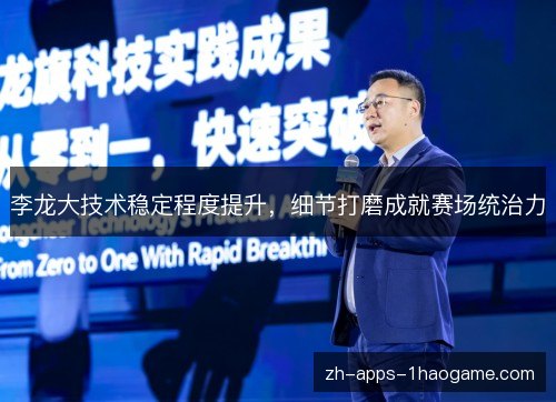 李龙大技术稳定程度提升,细节打磨成就赛场统治力 李龙大技术稳定程度提升,细节打磨成就赛场统治力