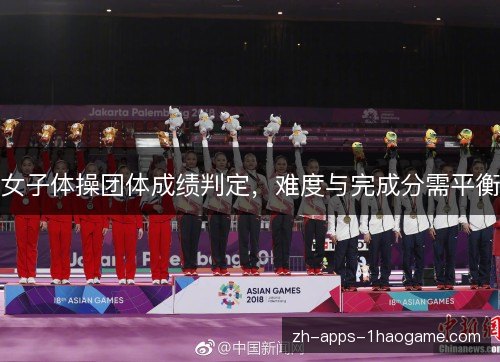 女子体操团体成绩判定,难度与完成分需平衡 女子体操团体成绩判定,难度与完成分需平衡